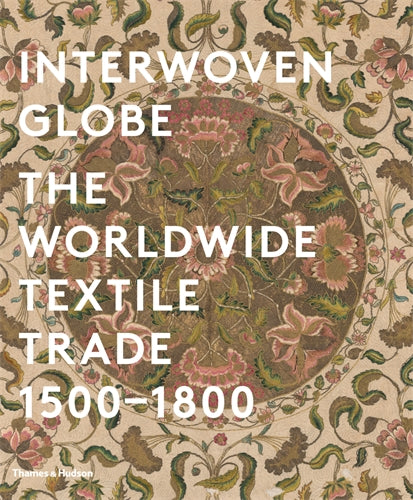 Interwoven Globe : The Worldwide Textile Trade, 1500 -1800